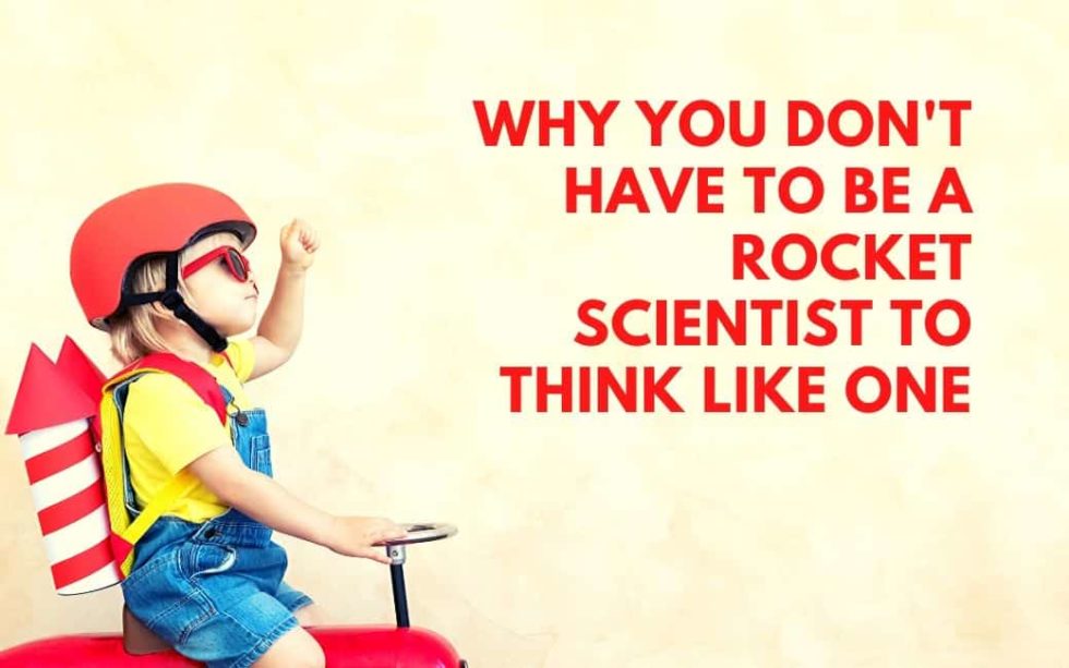 why-you-don-t-have-to-be-a-rocket-scientist-to-think-like-one