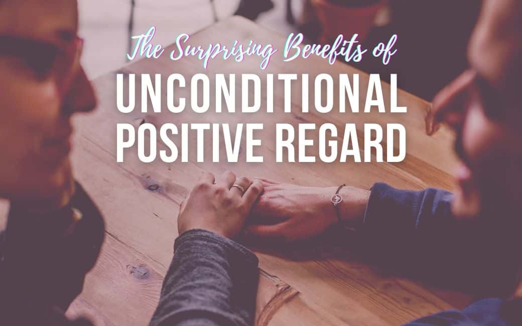 The Surprising Benefits Of Unconditional Positive Regard Nir And Far