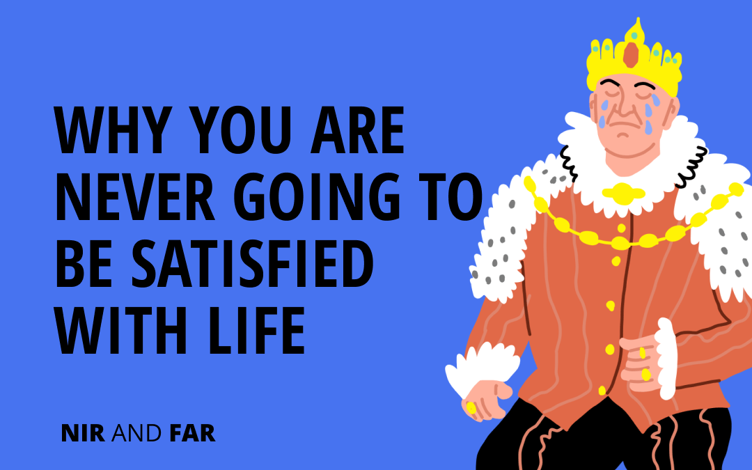 Why You re Never Going To Be Satisfied With Life