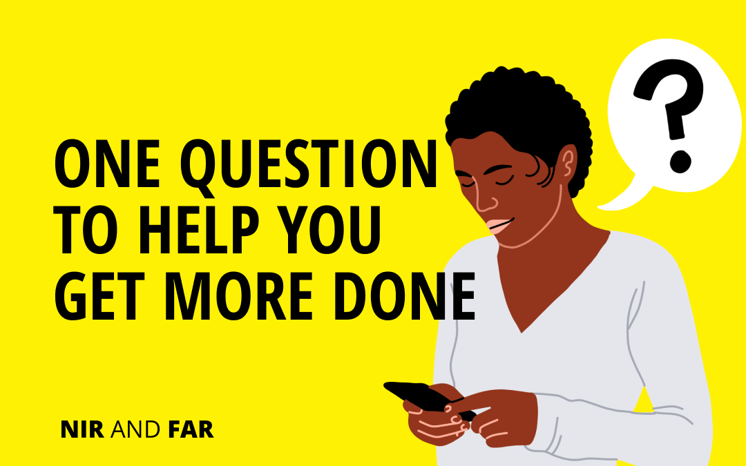 one-question-to-help-you-get-more-done-nir-and-far